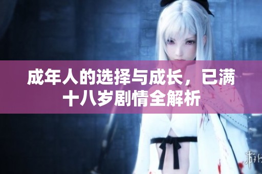 成年人的选择与成长，已满十八岁剧情全解析