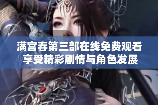 满宫春第三部在线免费观看 享受精彩剧情与角色发展