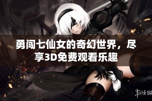 勇闯七仙女的奇幻世界，尽享3D免费观看乐趣