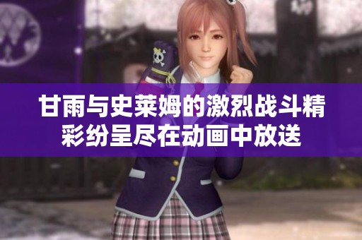 甘雨与史莱姆的激烈战斗精彩纷呈尽在动画中放送