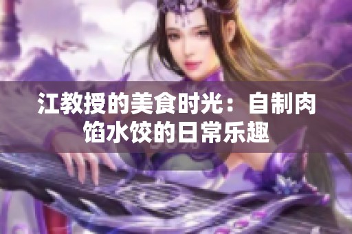 江教授的美食时光：自制肉馅水饺的日常乐趣