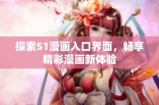 探索51漫画入口界面，畅享精彩漫画新体验