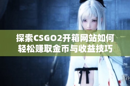 探索CSGO2开箱网站如何轻松赚取金币与收益技巧