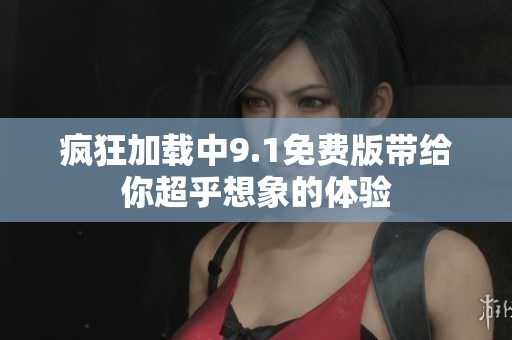 疯狂加载中9.1免费版带给你超乎想象的体验