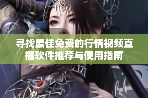 寻找最佳免费的行情视频直播软件推荐与使用指南