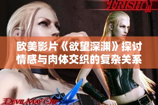 欧美影片《欲望深渊》探讨情感与肉体交织的复杂关系