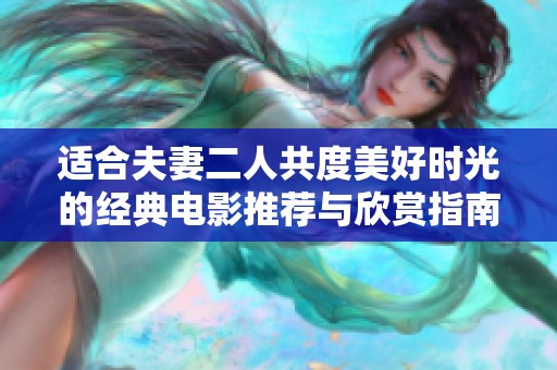适合夫妻二人共度美好时光的经典电影推荐与欣赏指南