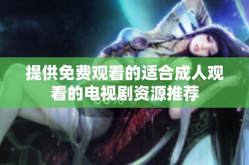 提供免费观看的适合成人观看的电视剧资源推荐
