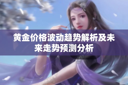 黄金价格波动趋势解析及未来走势预测分析