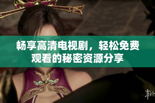 畅享高清电视剧，轻松免费观看的秘密资源分享