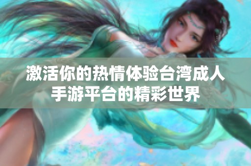 激活你的热情体验台湾成人手游平台的精彩世界