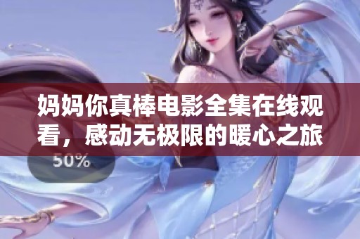 妈妈你真棒电影全集在线观看，感动无极限的暖心之旅