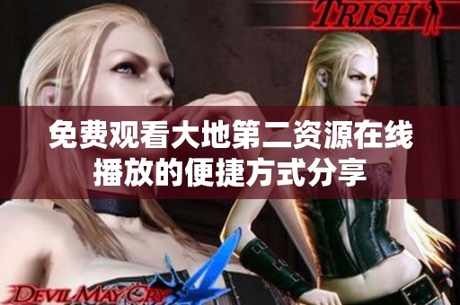 免费观看大地第二资源在线播放的便捷方式分享