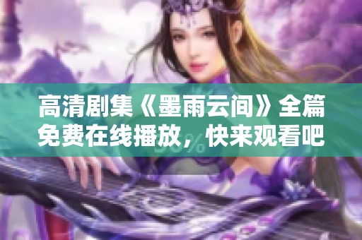 高清剧集《墨雨云间》全篇免费在线播放，快来观看吧