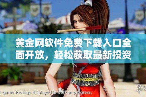 黄金网软件免费下载入口全面开放，轻松获取最新投资资讯和服务