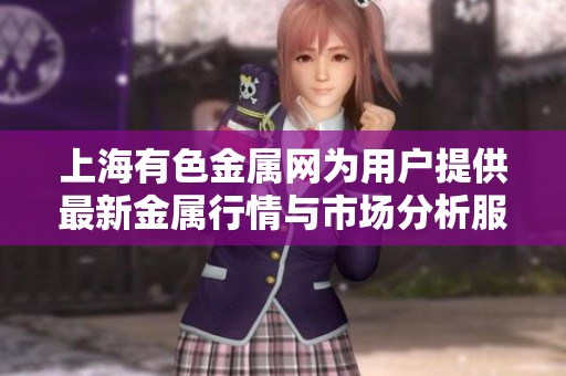 上海有色金属网为用户提供最新金属行情与市场分析服务
