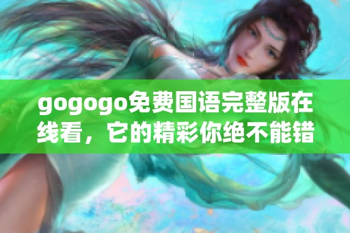 gogogo免费国语完整版在线看，它的精彩你绝不能错过！