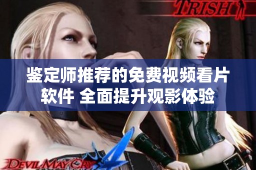 鉴定师推荐的免费视频看片软件 全面提升观影体验