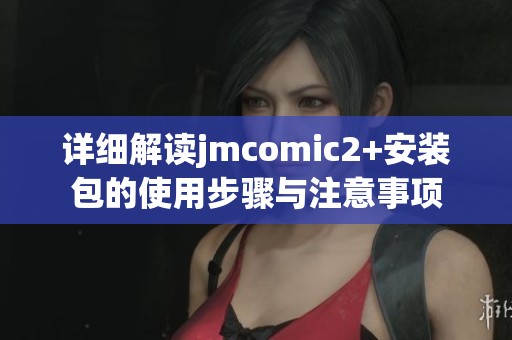 详细解读jmcomic2+安装包的使用步骤与注意事项