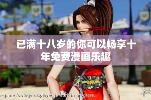 已满十八岁的你可以畅享十年免费漫画乐趣