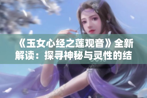 《玉女心经之莲观音》全新解读：探寻神秘与灵性的结合之旅