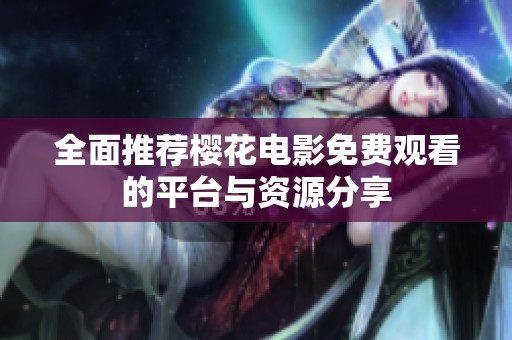 全面推荐樱花电影免费观看的平台与资源分享