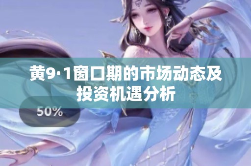 黄9·1窗口期的市场动态及投资机遇分析