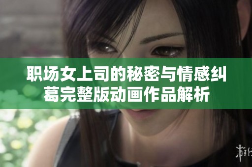 职场女上司的秘密与情感纠葛完整版动画作品解析