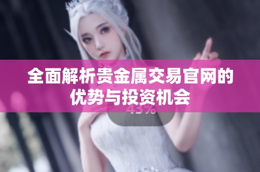全面解析贵金属交易官网的优势与投资机会
