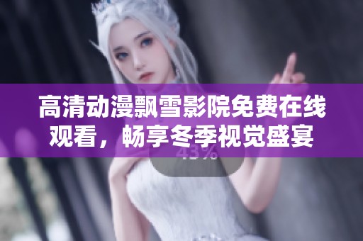 高清动漫飘雪影院免费在线观看，畅享冬季视觉盛宴