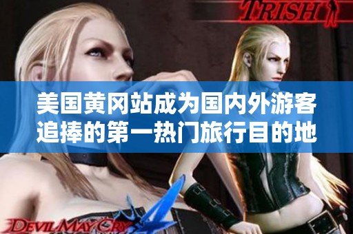美国黄冈站成为国内外游客追捧的第一热门旅行目的地