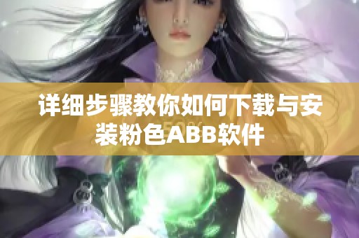详细步骤教你如何下载与安装粉色ABB软件