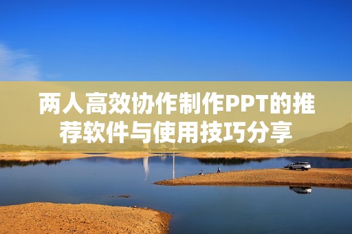 两人高效协作制作PPT的推荐软件与使用技巧分享