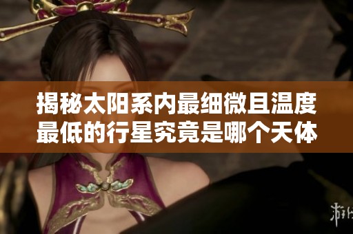 揭秘太阳系内最细微且温度最低的行星究竟是哪个天体