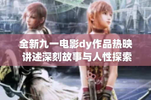 全新九一电影dy作品热映 讲述深刻故事与人性探索