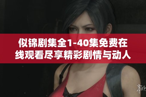 似锦剧集全1-40集免费在线观看尽享精彩剧情与动人故事