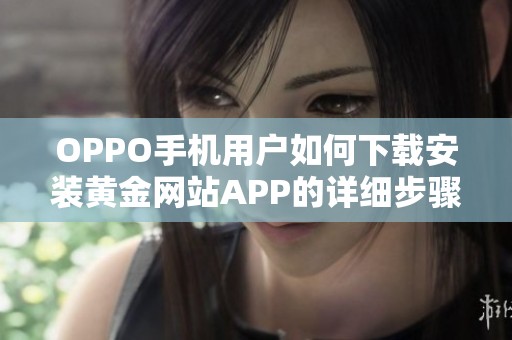 OPPO手机用户如何下载安装黄金网站APP的详细步骤分享
