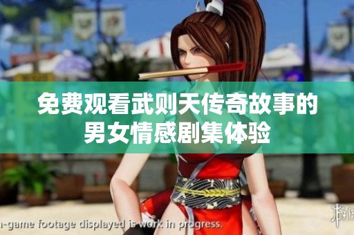 免费观看武则天传奇故事的男女情感剧集体验