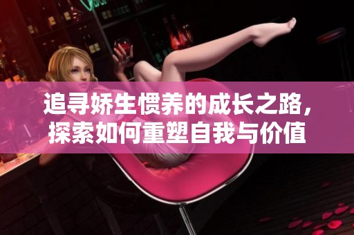 追寻娇生惯养的成长之路，探索如何重塑自我与价值