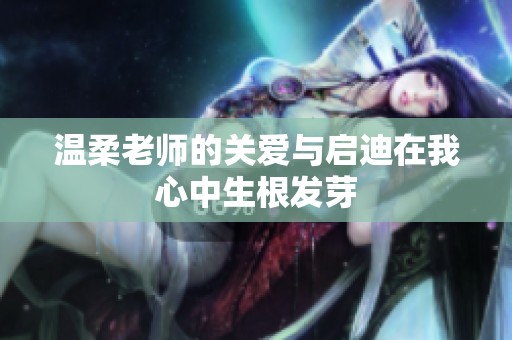 温柔老师的关爱与启迪在我心中生根发芽