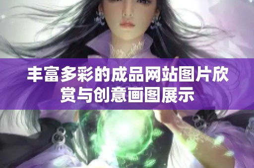 丰富多彩的成品网站图片欣赏与创意画图展示