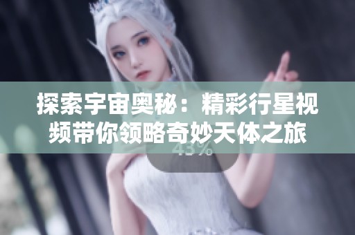 探索宇宙奥秘：精彩行星视频带你领略奇妙天体之旅
