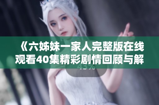 《六姊妹一家人完整版在线观看40集精彩剧情回顾与解读》