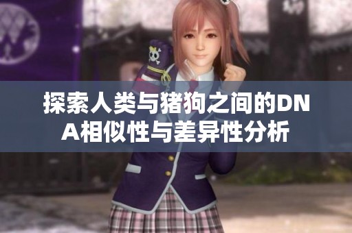 探索人类与猪狗之间的DNA相似性与差异性分析