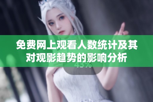 免费网上观看人数统计及其对观影趋势的影响分析