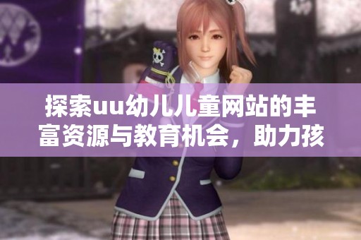 探索uu幼儿儿童网站的丰富资源与教育机会，助力孩子成长与学习