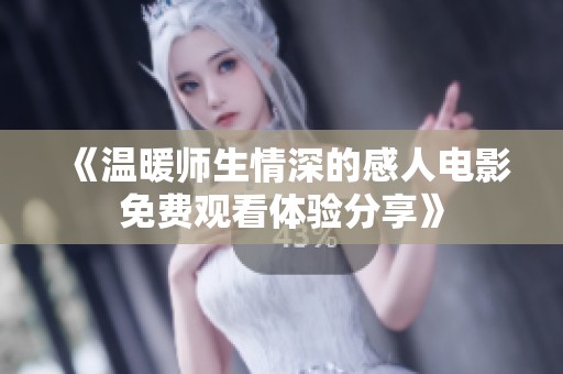 《温暖师生情深的感人电影免费观看体验分享》