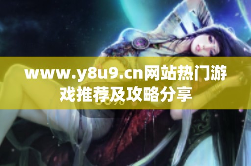 www.y8u9.cn网站热门游戏推荐及攻略分享