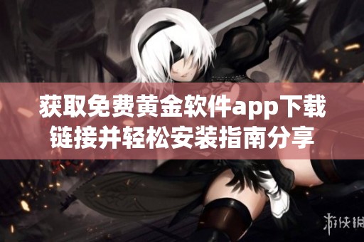 获取免费黄金软件app下载链接并轻松安装指南分享