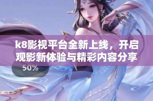 k8影视平台全新上线，开启观影新体验与精彩内容分享